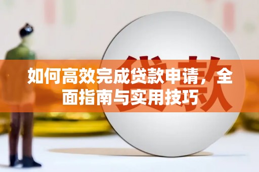 渭城如何高效完成贷款申请，全面指南与实用技巧