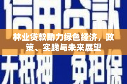 渭城林业贷款助力绿色经济，政策、实践与未来展望
