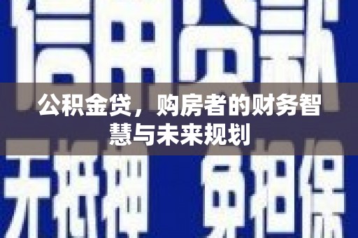 渭城公积金贷，购房者的财务智慧与未来规划
