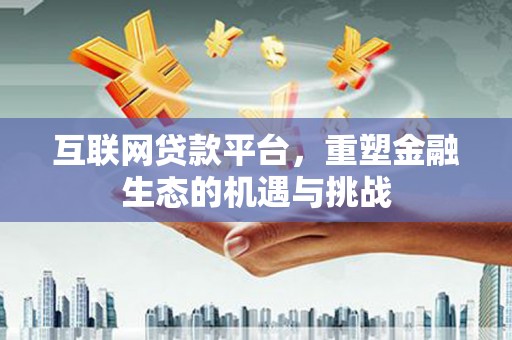 渭城互联网贷款平台，重塑金融生态的机遇与挑战