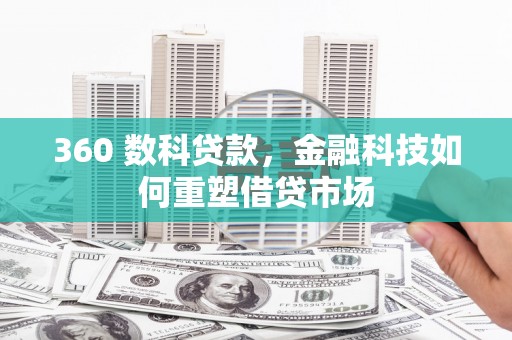 渭城360 数科贷款，金融科技如何重塑借贷市场