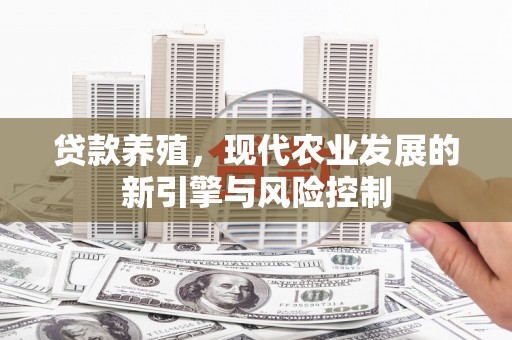 渭城贷款养殖，现代农业发展的新引擎与风险控制