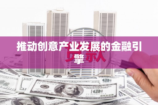 渭城推动创意产业发展的金融引擎