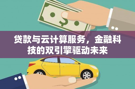 渭城贷款与云计算服务，金融科技的双引擎驱动未来
