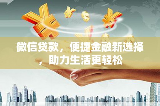 渭城微信贷款，便捷金融新选择，助力生活更轻松