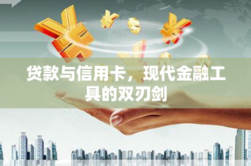 渭城贷款与信用卡，现代金融工具的双刃剑