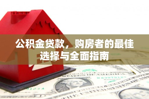 渭城公积金贷款，购房者的最佳选择与全面指南