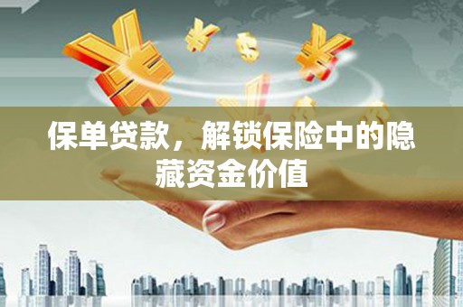渭城保单贷款，解锁保险中的隐藏资金价值