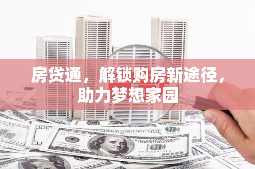 渭城房贷通，解锁购房新途径，助力梦想家园