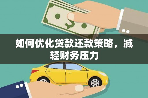 渭城如何优化贷款还款策略，减轻财务压力
