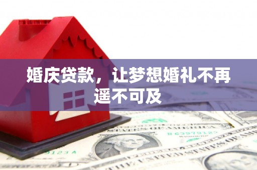 渭城婚庆贷款，让梦想婚礼不再遥不可及