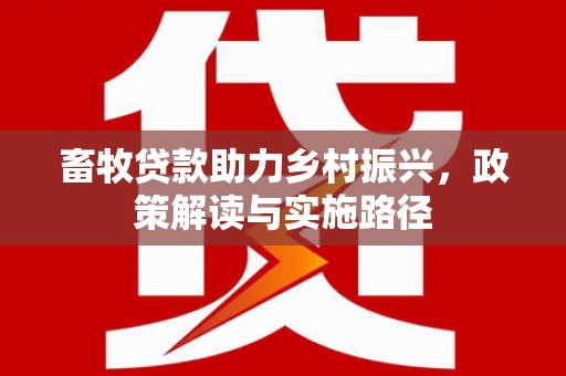 渭城畜牧贷款助力乡村振兴，政策解读与实施路径