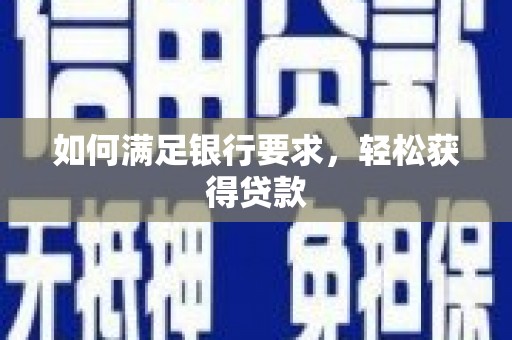 渭城如何满足银行要求，轻松获得贷款