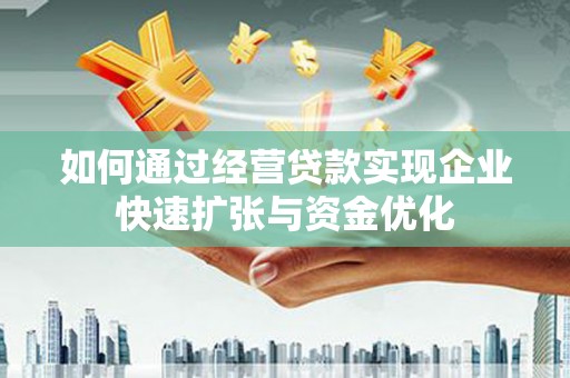 渭城如何通过经营贷款实现企业快速扩张与资金优化