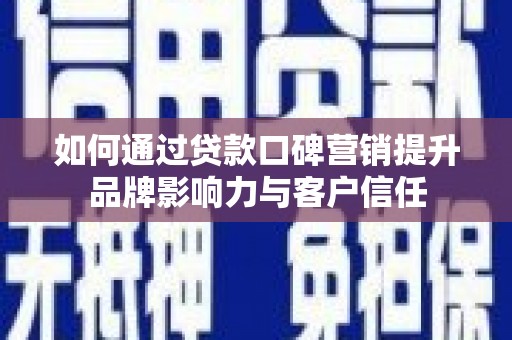 渭城如何通过贷款口碑营销提升品牌影响力与客户信任