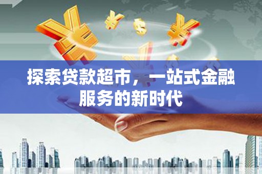 渭城探索贷款超市，一站式金融服务的新时代