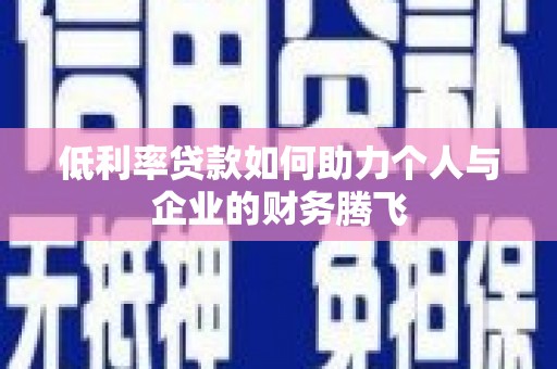 渭城低利率贷款如何助力个人与企业的财务腾飞