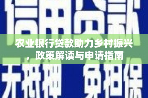 渭城农业银行贷款助力乡村振兴，政策解读与申请指南