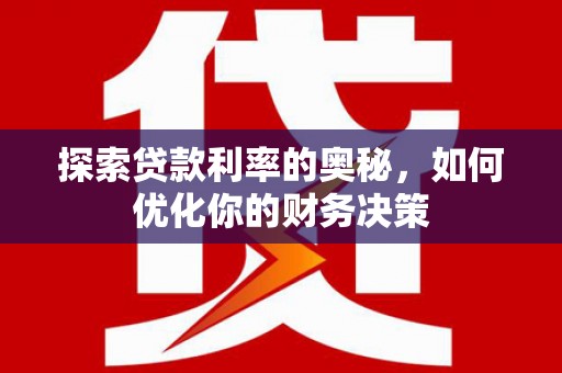 渭城探索贷款利率的奥秘，如何优化你的财务决策