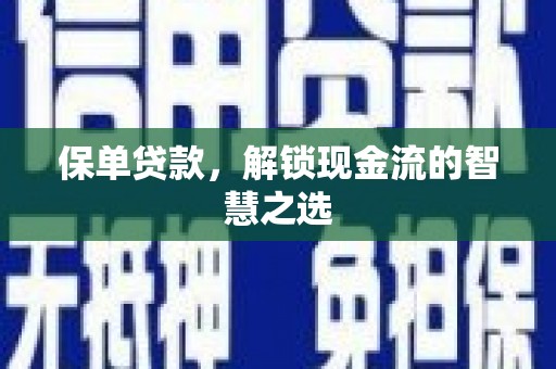 渭城保单贷款，解锁现金流的智慧之选