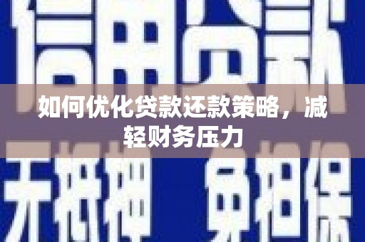 渭城如何优化贷款还款策略，减轻财务压力