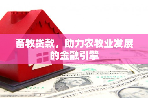 渭城畜牧贷款，助力农牧业发展的金融引擎