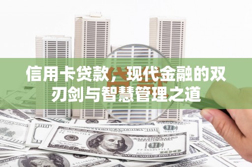 渭城信用卡贷款，现代金融的双刃剑与智慧管理之道