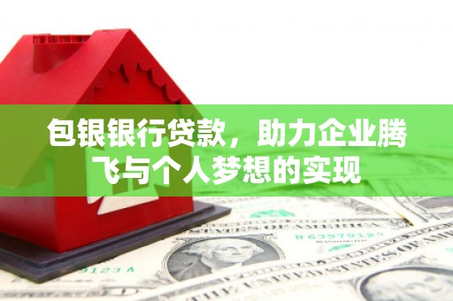 渭城包银银行贷款，助力企业腾飞与个人梦想的实现
