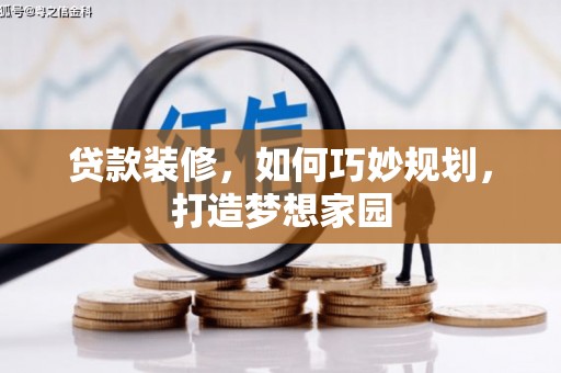 渭城贷款装修，如何巧妙规划，打造梦想家园