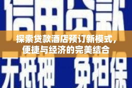 渭城探索贷款酒店预订新模式，便捷与经济的完美结合