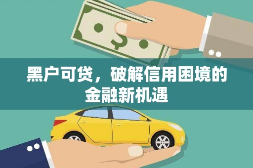 渭城黑户可贷，破解信用困境的金融新机遇