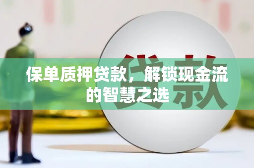 渭城保单质押贷款，解锁现金流的智慧之选