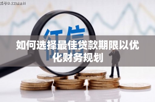 渭城如何选择最佳贷款期限以优化财务规划