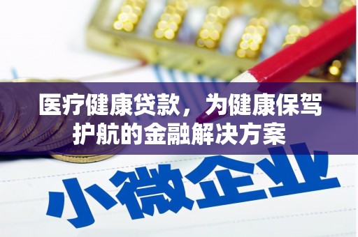 渭城医疗健康贷款，为健康保驾护航的金融解决方案