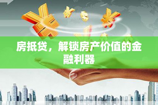 渭城房抵贷，解锁房产价值的金融利器