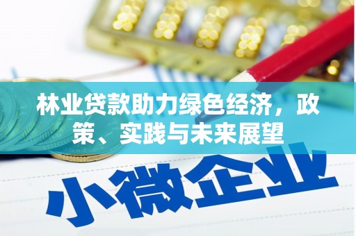 渭城林业贷款助力绿色经济，政策、实践与未来展望