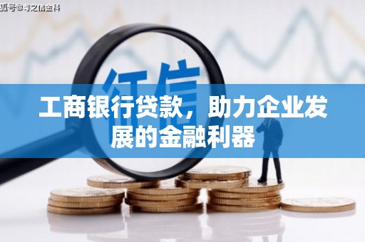 渭城工商银行贷款，助力企业发展的金融利器