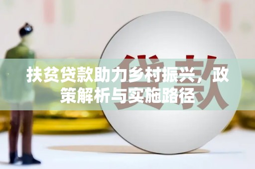 渭城扶贫贷款助力乡村振兴，政策解析与实施路径