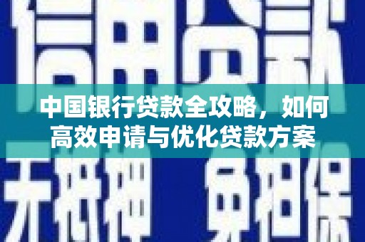 渭城中国银行贷款全攻略，如何高效申请与优化贷款方案
