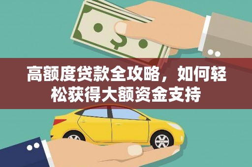 渭城高额度贷款全攻略，如何轻松获得大额资金支持