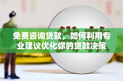 渭城免费咨询贷款，如何利用专业建议优化你的贷款决策