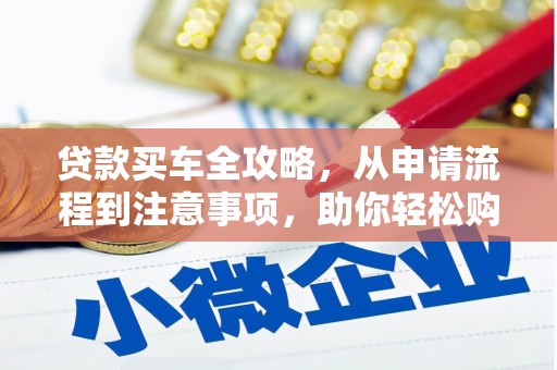 渭城贷款买车全攻略，从申请流程到注意事项，助你轻松购车