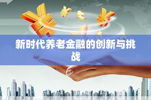 渭城新时代养老金融的创新与挑战