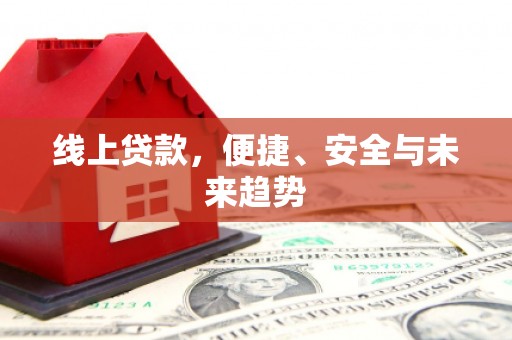 渭城线上贷款，便捷、安全与未来趋势
