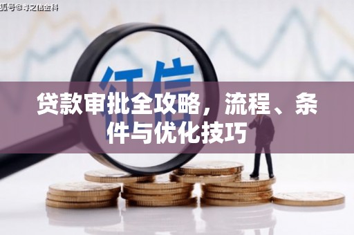 渭城贷款审批全攻略，流程、条件与优化技巧