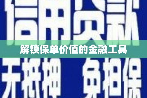 渭城解锁保单价值的金融工具