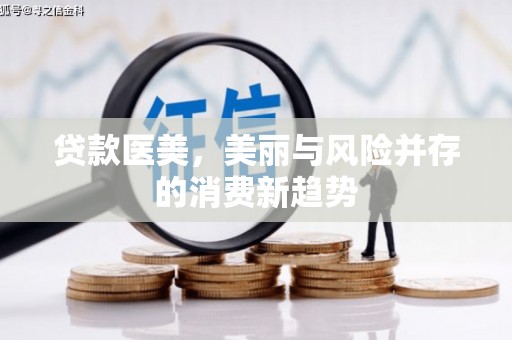渭城贷款医美，美丽与风险并存的消费新趋势